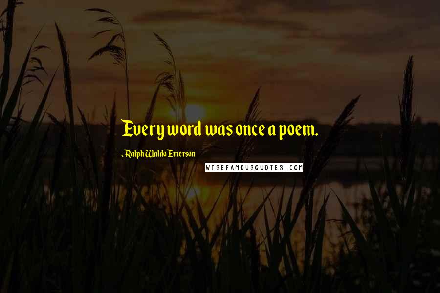 Ralph Waldo Emerson Quotes: Every word was once a poem.