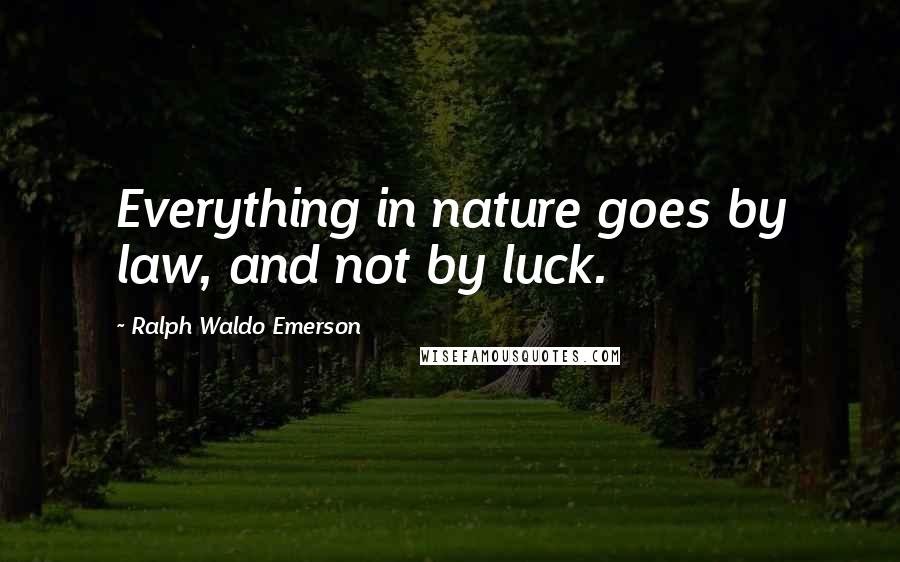 Ralph Waldo Emerson Quotes: Everything in nature goes by law, and not by luck.