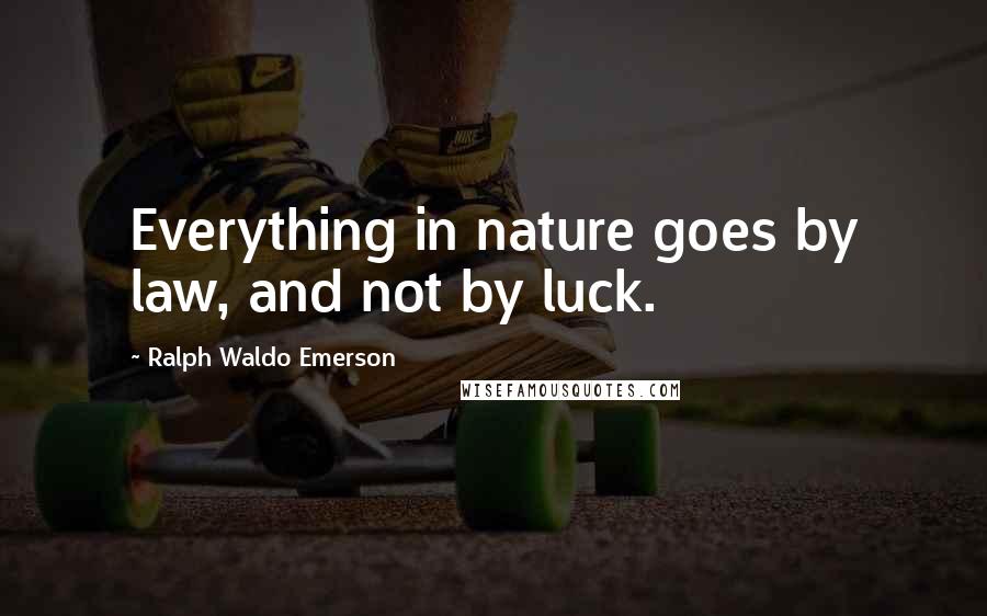 Ralph Waldo Emerson Quotes: Everything in nature goes by law, and not by luck.