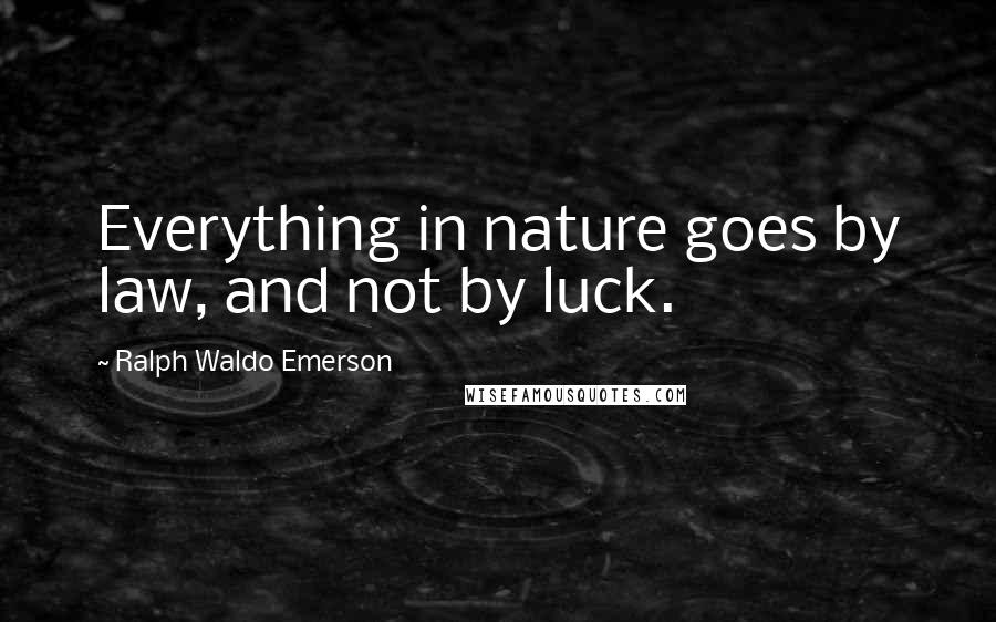 Ralph Waldo Emerson Quotes: Everything in nature goes by law, and not by luck.
