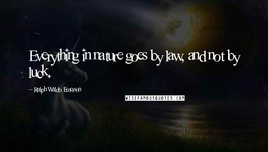 Ralph Waldo Emerson Quotes: Everything in nature goes by law, and not by luck.