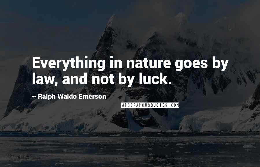 Ralph Waldo Emerson Quotes: Everything in nature goes by law, and not by luck.