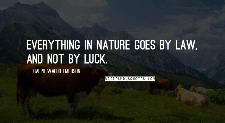 Ralph Waldo Emerson Quotes: Everything in nature goes by law, and not by luck.