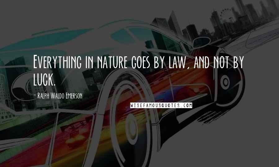 Ralph Waldo Emerson Quotes: Everything in nature goes by law, and not by luck.