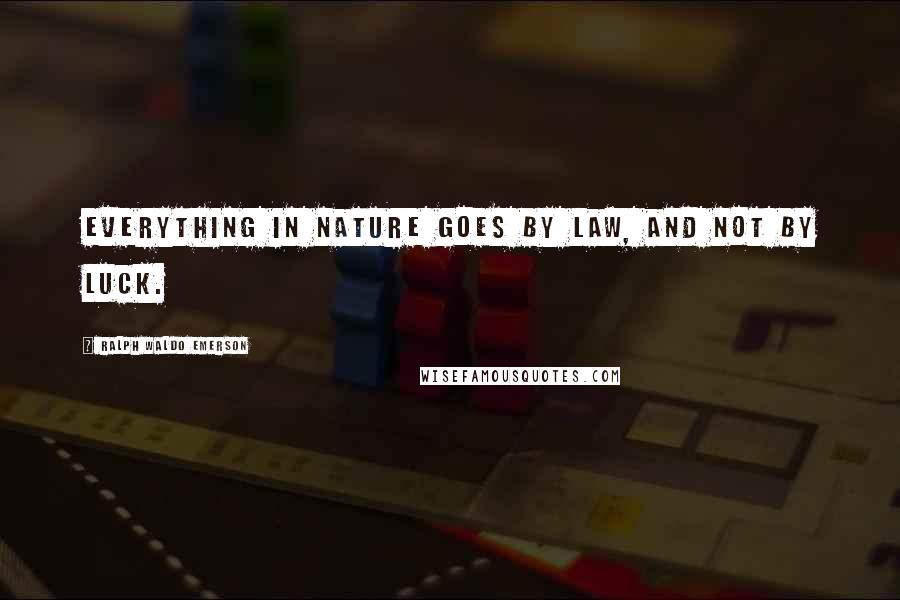 Ralph Waldo Emerson Quotes: Everything in nature goes by law, and not by luck.