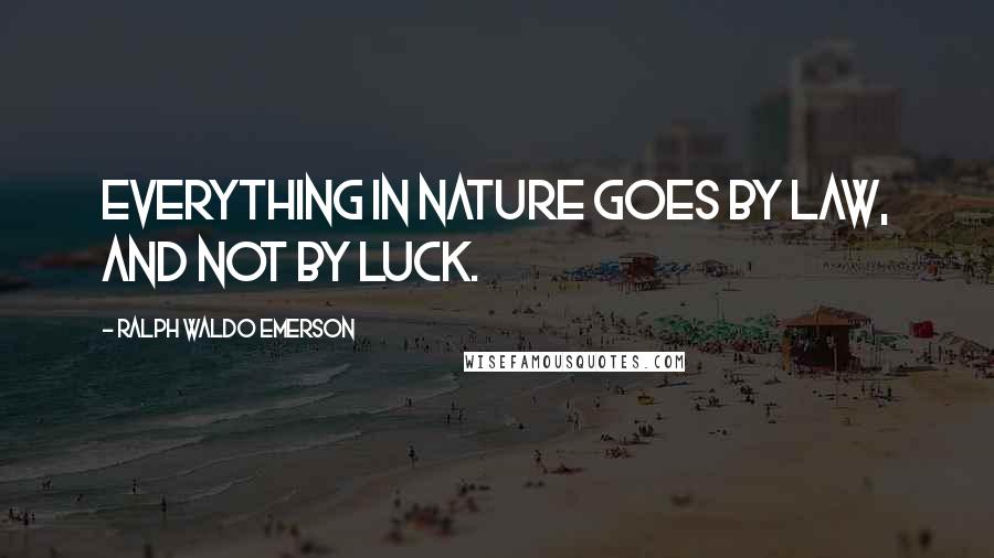 Ralph Waldo Emerson Quotes: Everything in nature goes by law, and not by luck.