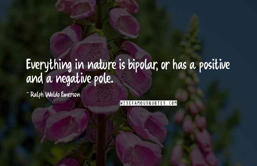 Ralph Waldo Emerson Quotes: Everything in nature is bipolar, or has a positive and a negative pole.