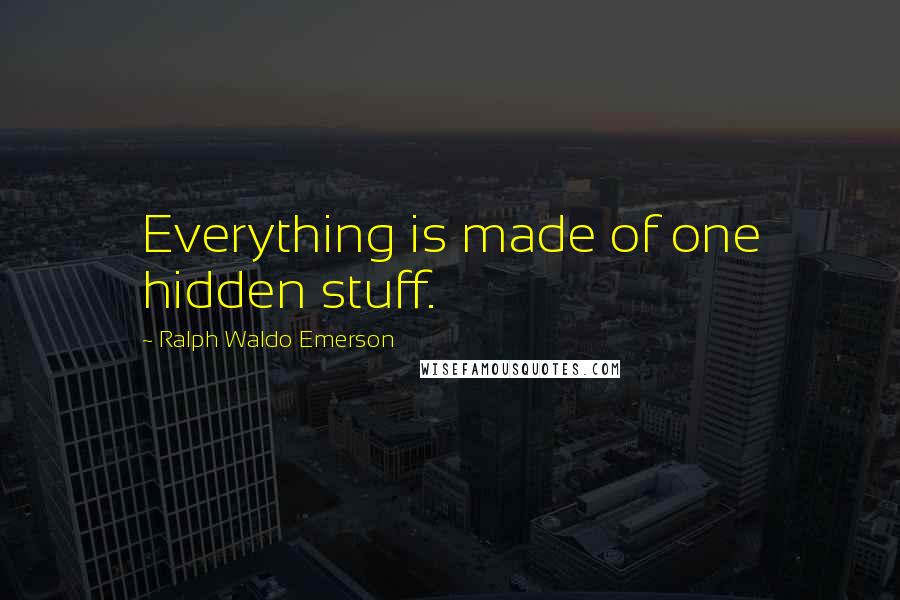 Ralph Waldo Emerson Quotes: Everything is made of one hidden stuff.