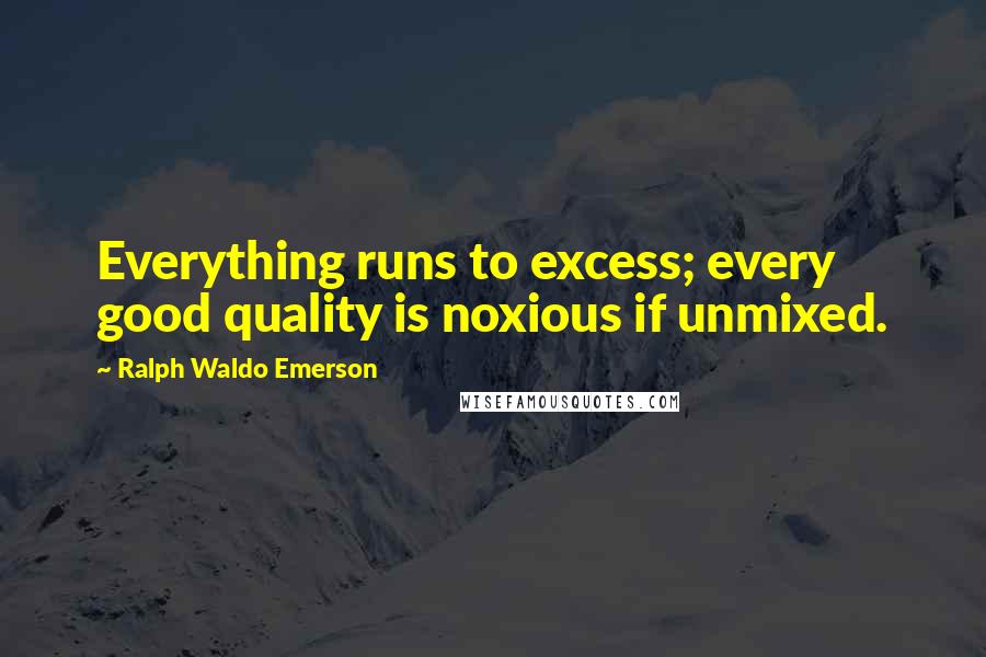 Ralph Waldo Emerson Quotes: Everything runs to excess; every good quality is noxious if unmixed.