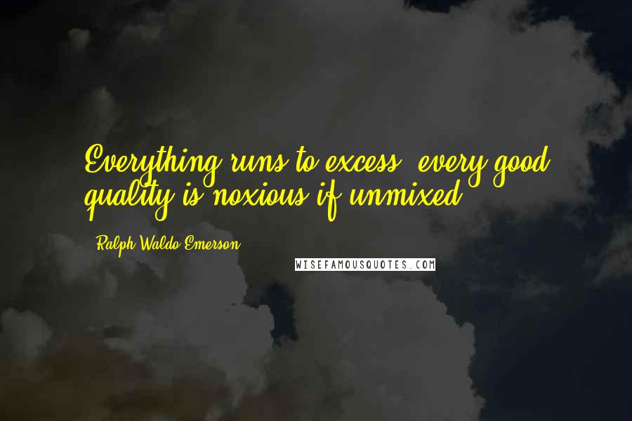 Ralph Waldo Emerson Quotes: Everything runs to excess; every good quality is noxious if unmixed.