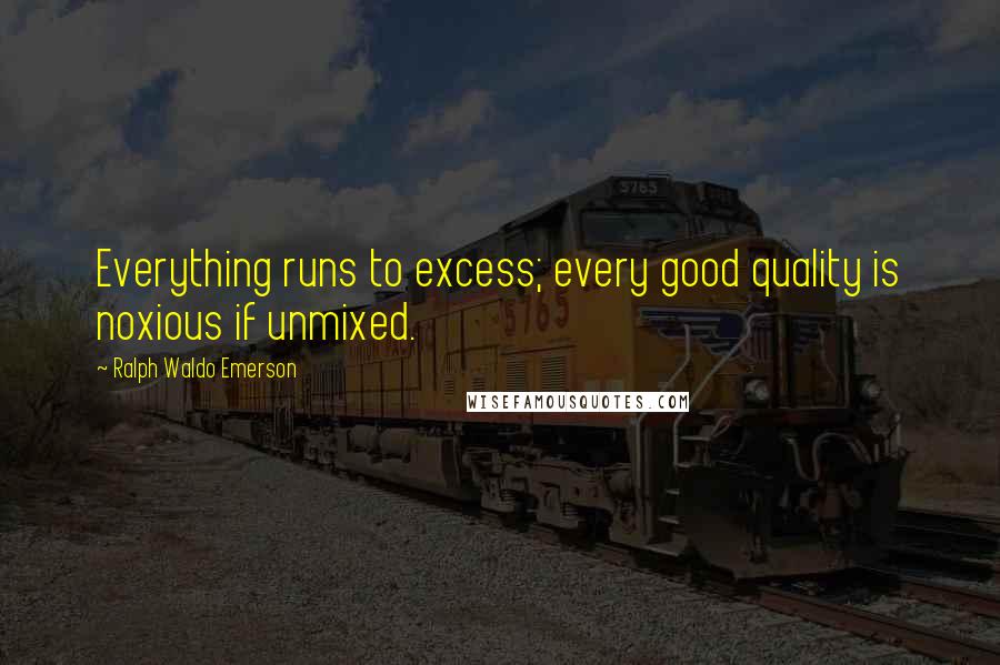 Ralph Waldo Emerson Quotes: Everything runs to excess; every good quality is noxious if unmixed.