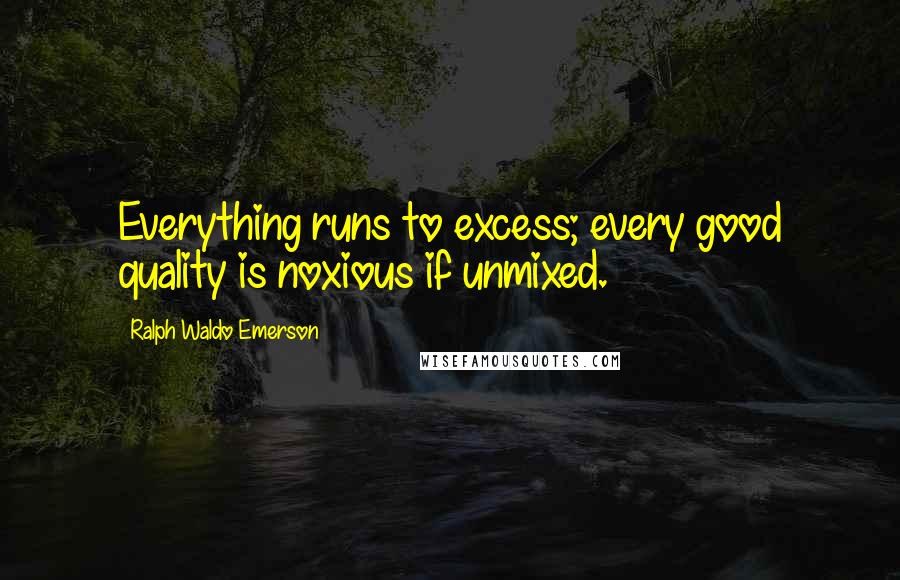 Ralph Waldo Emerson Quotes: Everything runs to excess; every good quality is noxious if unmixed.