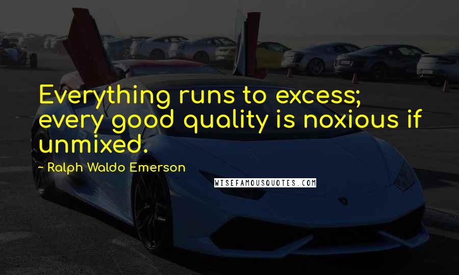 Ralph Waldo Emerson Quotes: Everything runs to excess; every good quality is noxious if unmixed.