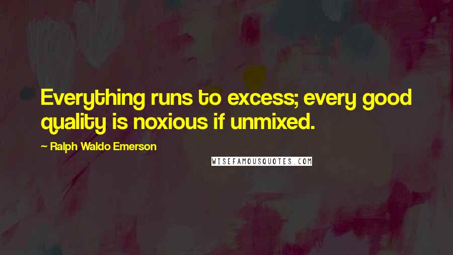 Ralph Waldo Emerson Quotes: Everything runs to excess; every good quality is noxious if unmixed.