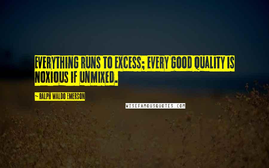 Ralph Waldo Emerson Quotes: Everything runs to excess; every good quality is noxious if unmixed.