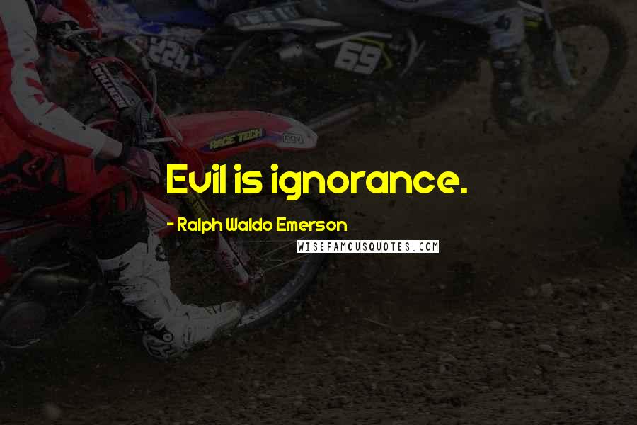 Ralph Waldo Emerson Quotes: Evil is ignorance.