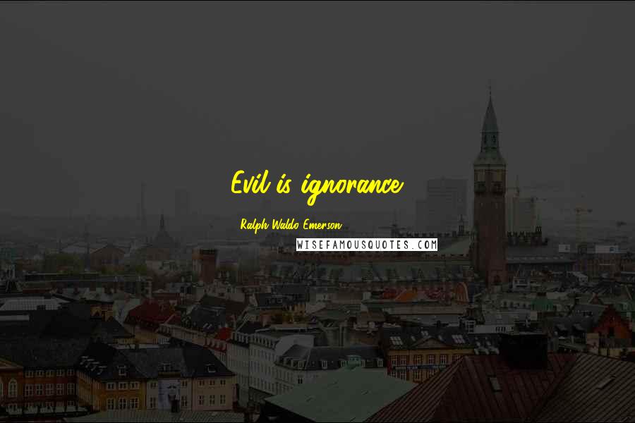 Ralph Waldo Emerson Quotes: Evil is ignorance.
