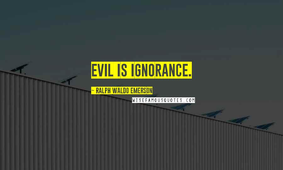 Ralph Waldo Emerson Quotes: Evil is ignorance.