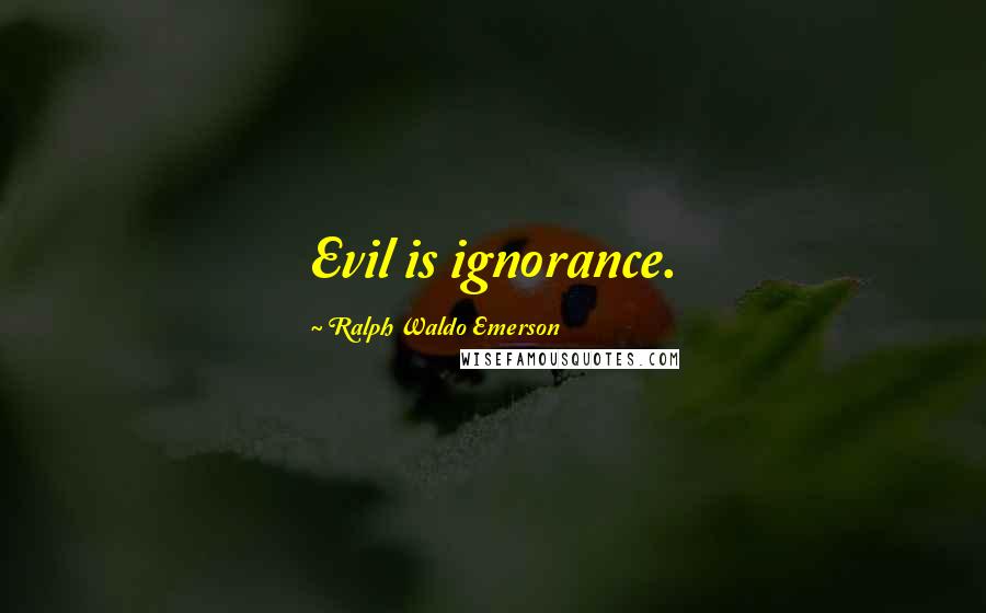 Ralph Waldo Emerson Quotes: Evil is ignorance.