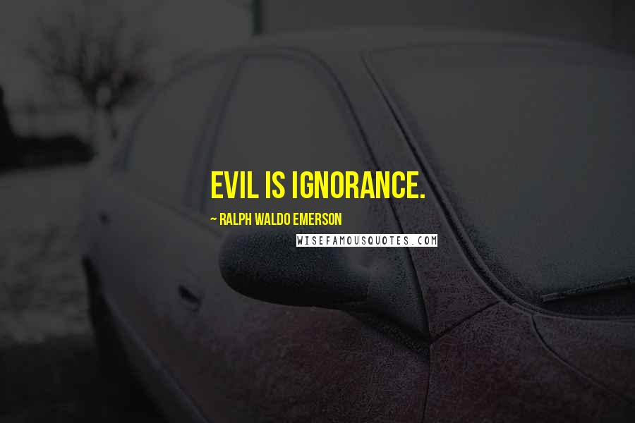 Ralph Waldo Emerson Quotes: Evil is ignorance.