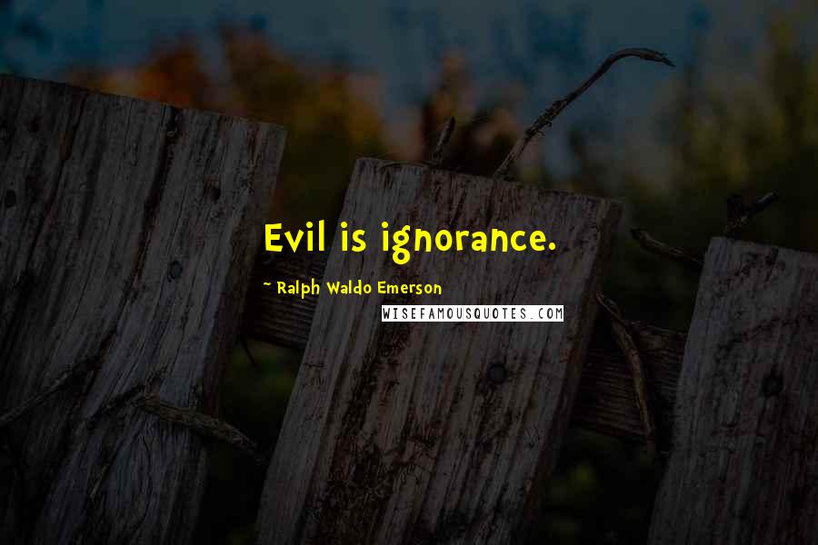 Ralph Waldo Emerson Quotes: Evil is ignorance.