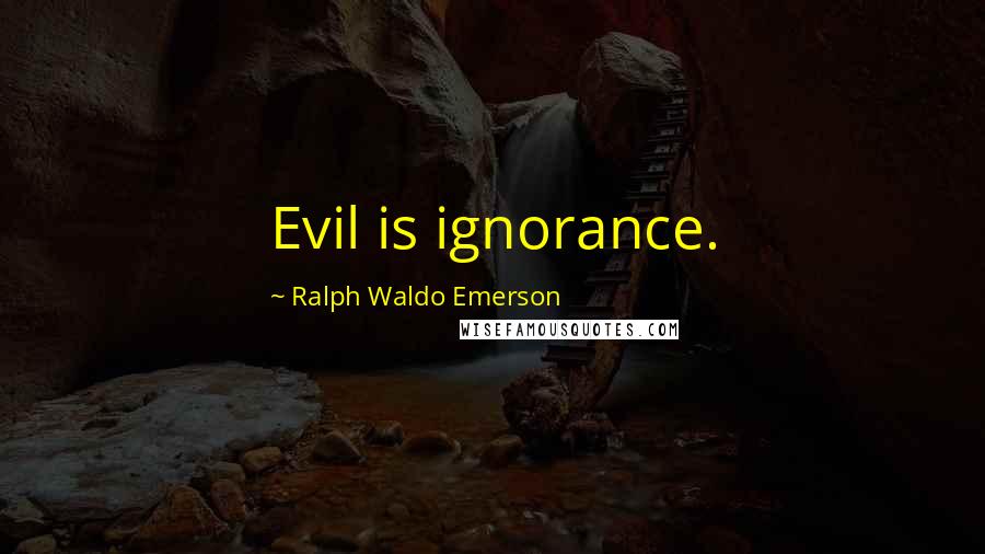 Ralph Waldo Emerson Quotes: Evil is ignorance.