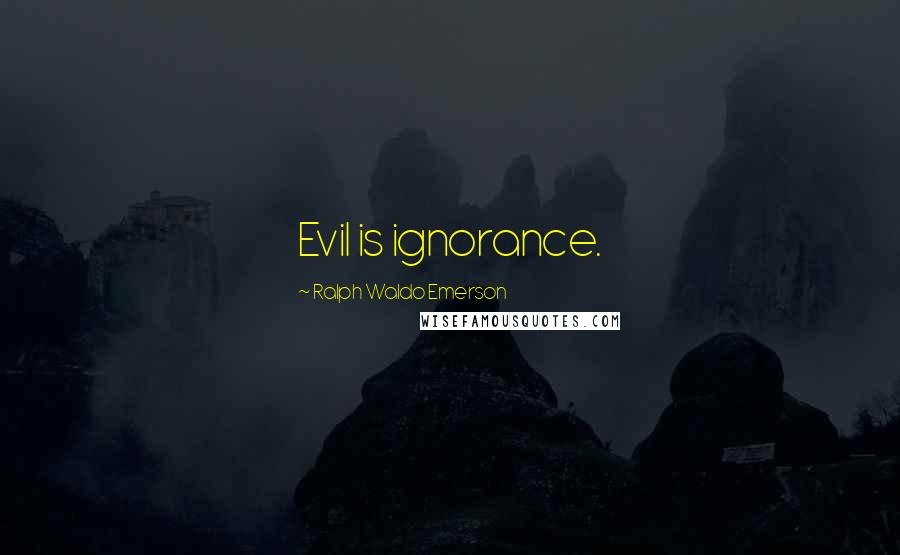 Ralph Waldo Emerson Quotes: Evil is ignorance.