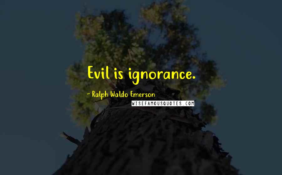 Ralph Waldo Emerson Quotes: Evil is ignorance.