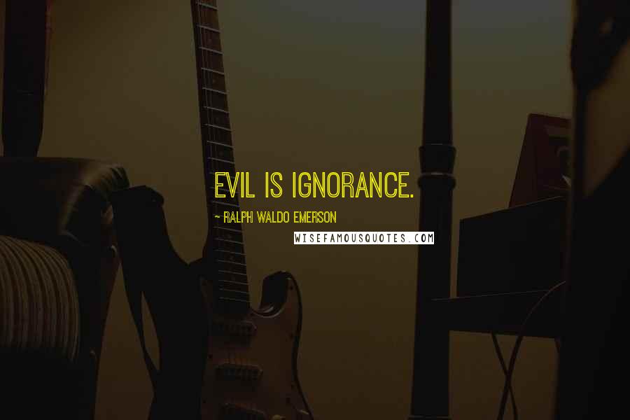 Ralph Waldo Emerson Quotes: Evil is ignorance.