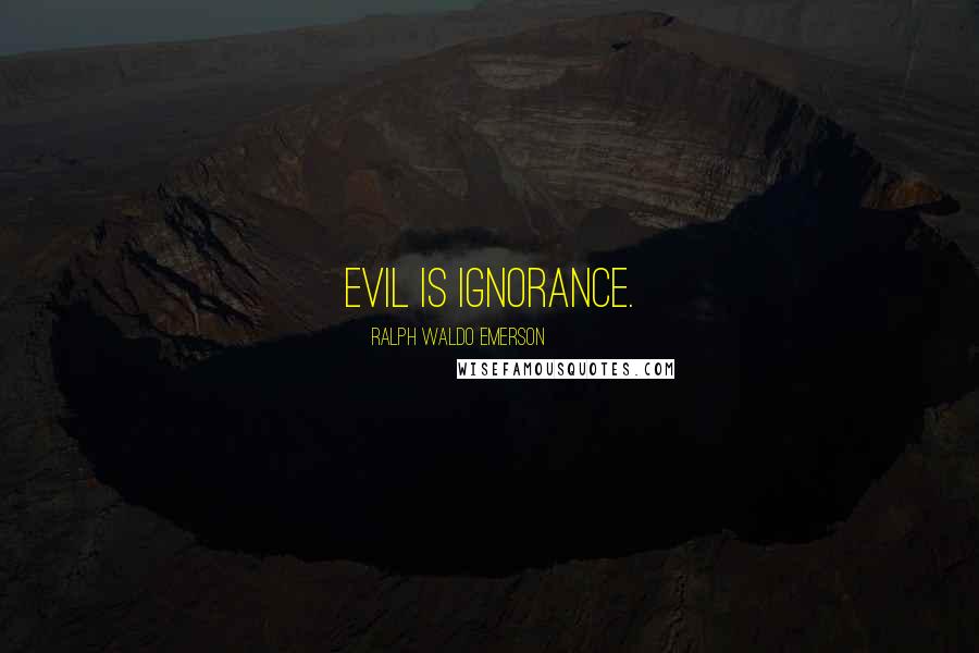 Ralph Waldo Emerson Quotes: Evil is ignorance.