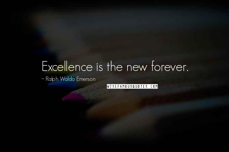 Ralph Waldo Emerson Quotes: Excellence is the new forever.