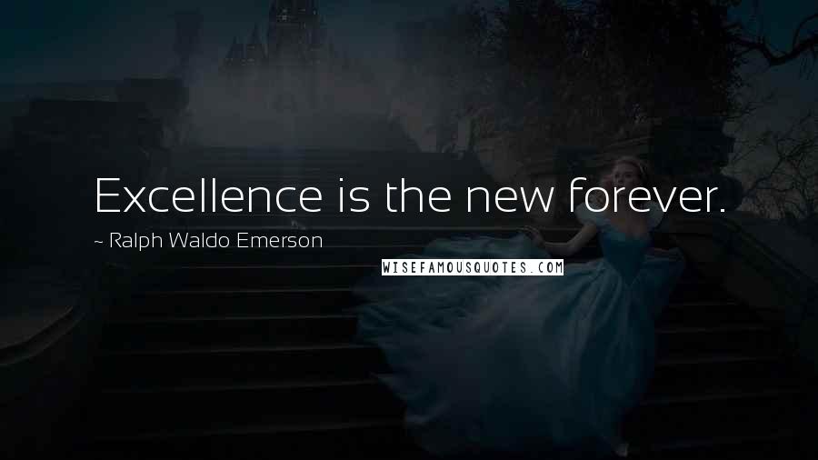 Ralph Waldo Emerson Quotes: Excellence is the new forever.