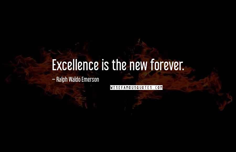 Ralph Waldo Emerson Quotes: Excellence is the new forever.