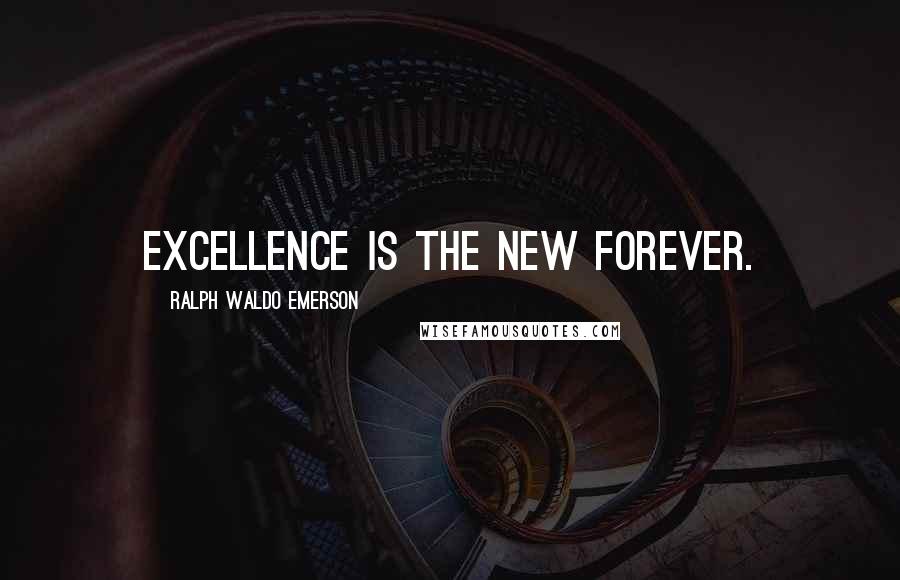 Ralph Waldo Emerson Quotes: Excellence is the new forever.