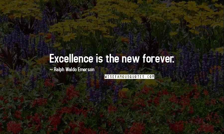 Ralph Waldo Emerson Quotes: Excellence is the new forever.