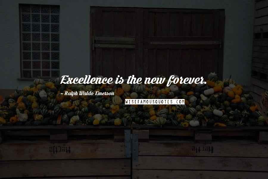 Ralph Waldo Emerson Quotes: Excellence is the new forever.