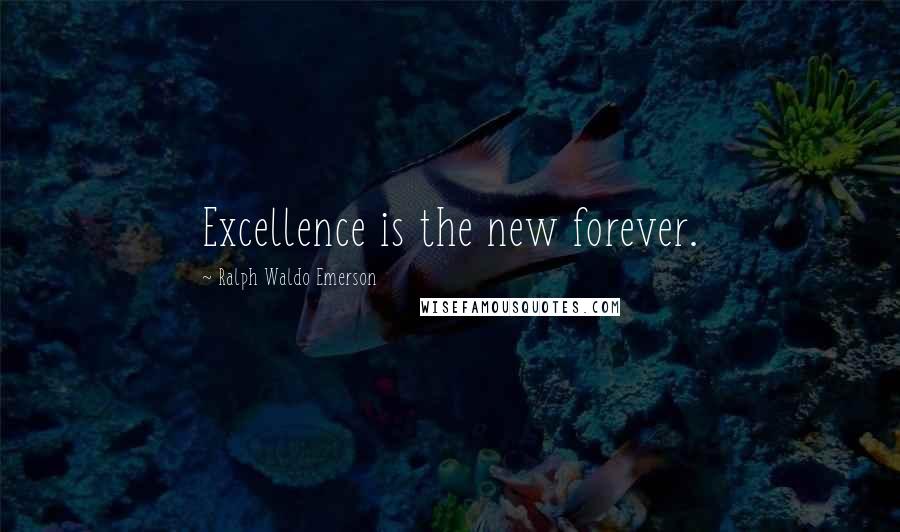 Ralph Waldo Emerson Quotes: Excellence is the new forever.