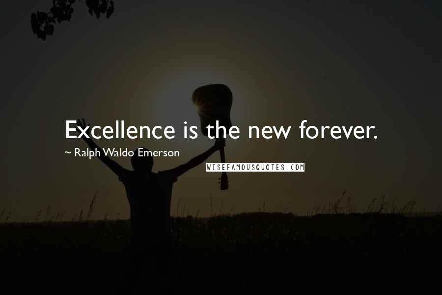 Ralph Waldo Emerson Quotes: Excellence is the new forever.