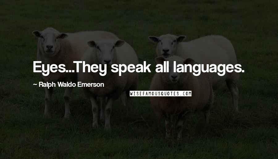 Ralph Waldo Emerson Quotes: Eyes...They speak all languages.