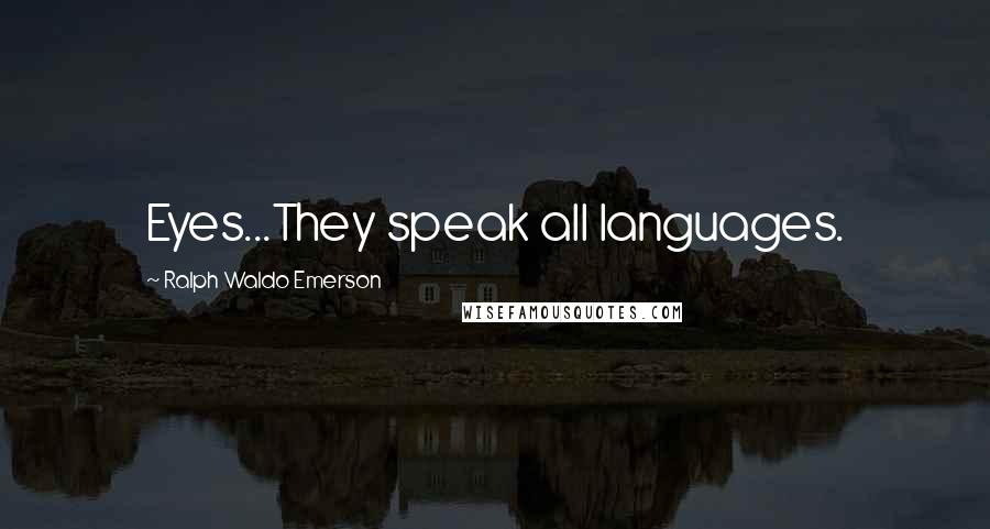 Ralph Waldo Emerson Quotes: Eyes...They speak all languages.