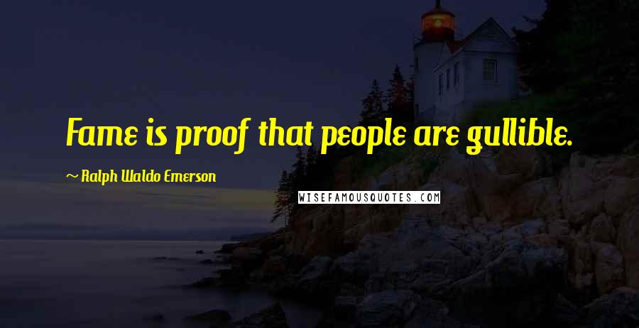 Ralph Waldo Emerson Quotes: Fame is proof that people are gullible.