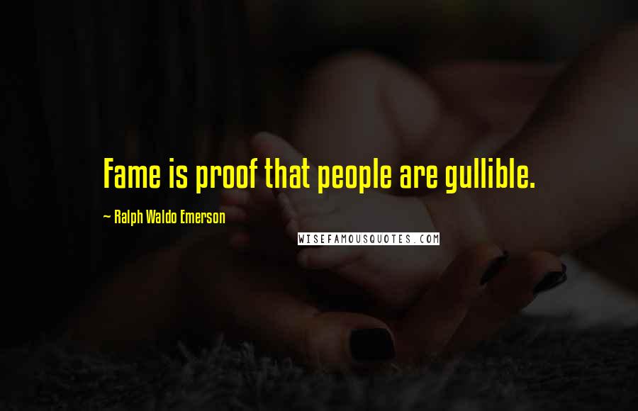 Ralph Waldo Emerson Quotes: Fame is proof that people are gullible.