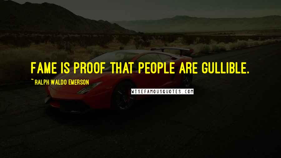 Ralph Waldo Emerson Quotes: Fame is proof that people are gullible.