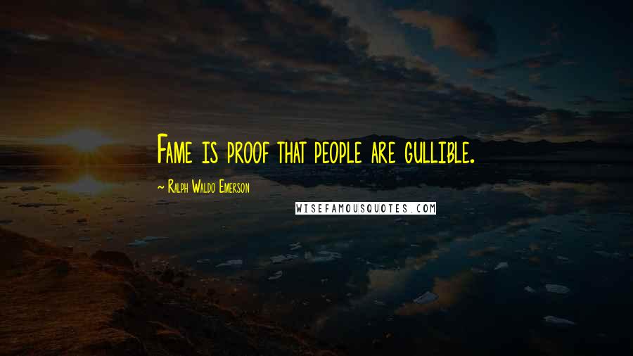 Ralph Waldo Emerson Quotes: Fame is proof that people are gullible.