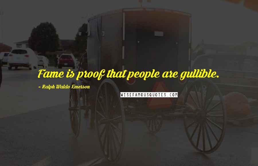 Ralph Waldo Emerson Quotes: Fame is proof that people are gullible.