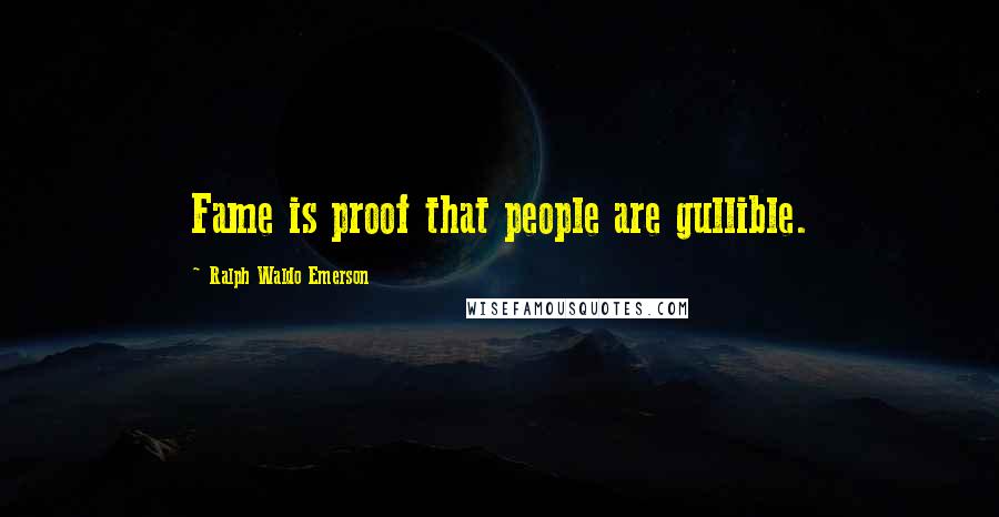 Ralph Waldo Emerson Quotes: Fame is proof that people are gullible.