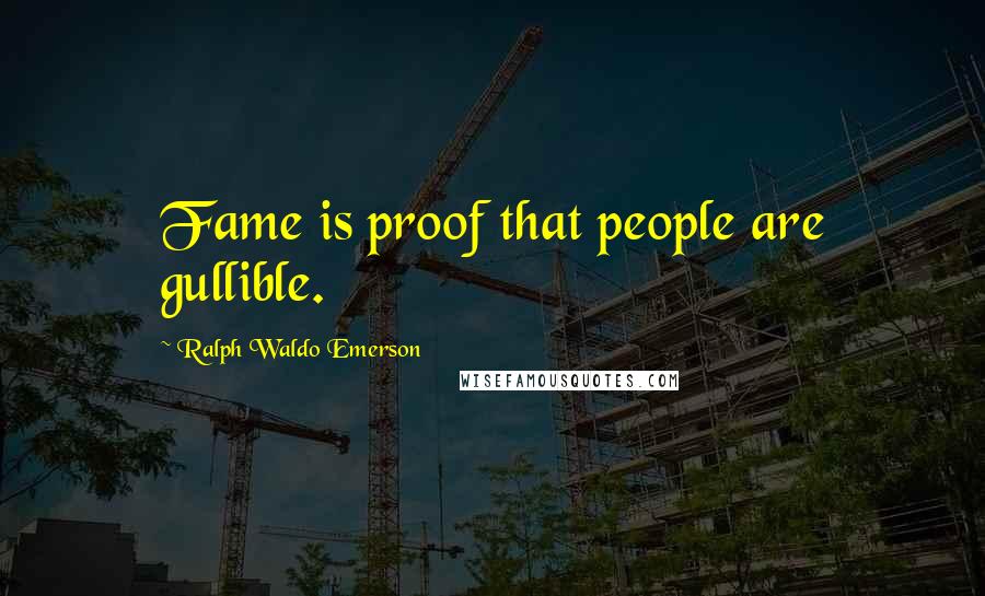 Ralph Waldo Emerson Quotes: Fame is proof that people are gullible.