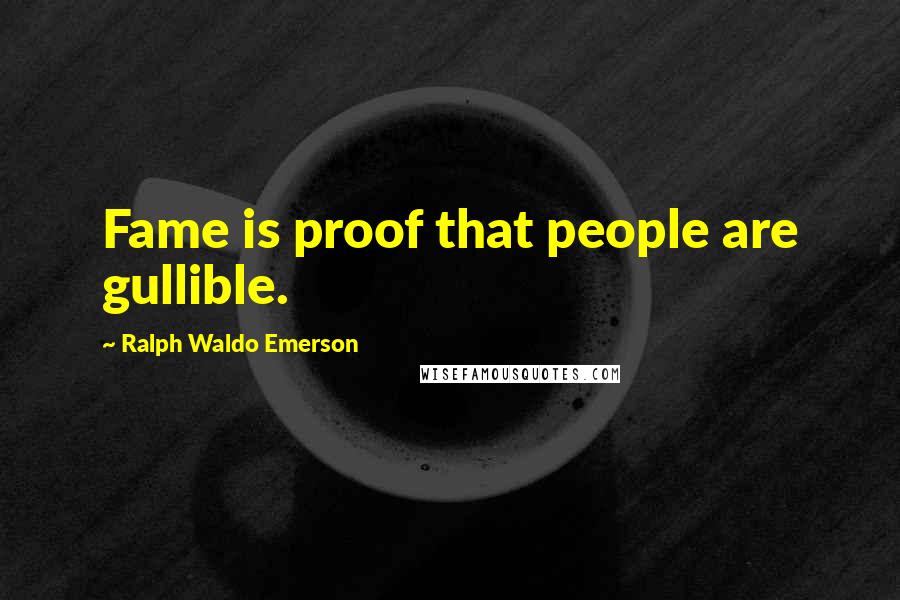 Ralph Waldo Emerson Quotes: Fame is proof that people are gullible.