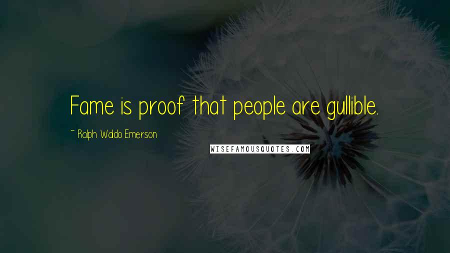 Ralph Waldo Emerson Quotes: Fame is proof that people are gullible.