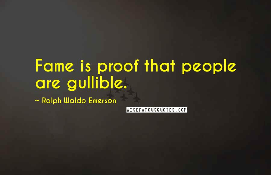 Ralph Waldo Emerson Quotes: Fame is proof that people are gullible.